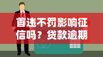首违不罚影响征信吗？贷款逾期必知的关键点！