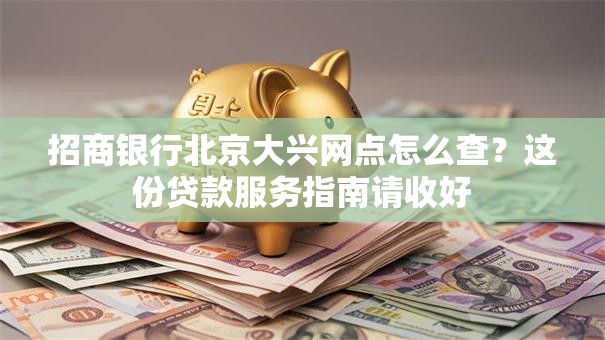 招商银行北京大兴网点怎么查？这份贷款服务指南请收好