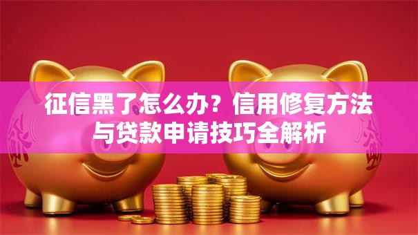 征信黑了怎么办？信用修复方法与贷款申请技巧全解析