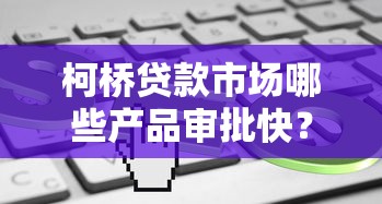 柯桥贷款市场哪些产品审批快？这几种类型了解一下！