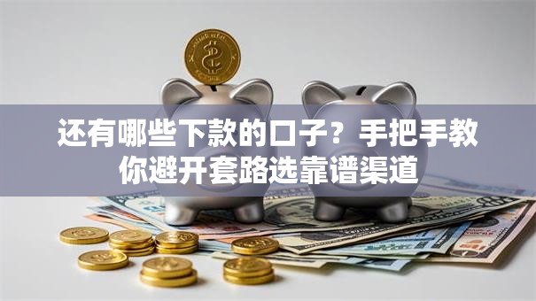 还有哪些下款的口子？手把手教你避开套路选靠谱渠道
