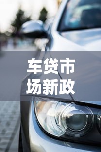 车贷市场新政策落地！最新利率调整+购车攻略全解析