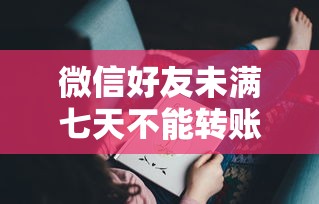 微信好友未满七天不能转账吗？贷款博主实测转账规则