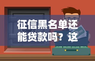 征信黑名单还能贷款吗？这5种合法渠道或许能帮你
