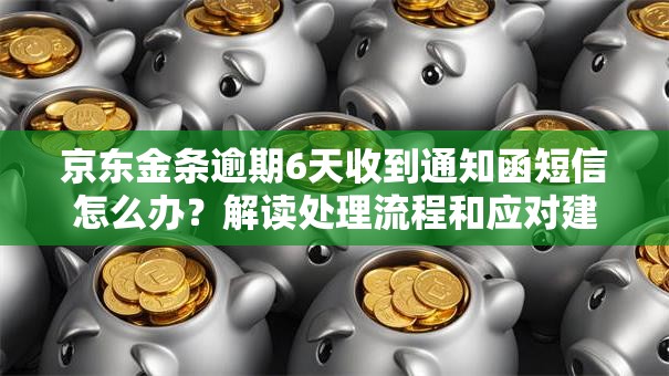 京东金条逾期6天收到通知函短信怎么办？解读处理流程和应对建议