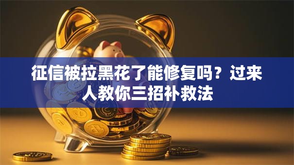 征信被拉黑花了能修复吗？过来人教你三招补救法
