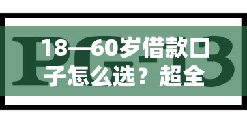 18—60岁借款口子怎么选？超全盘点+避坑指南，手把手教你找到靠谱渠道