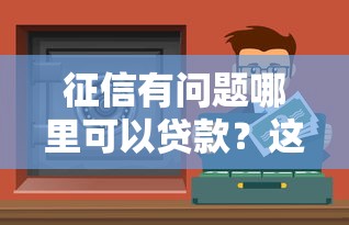 征信有问题哪里可以贷款？这5个渠道或许能帮你解决难题！