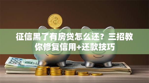 征信黑了有房贷怎么还？三招教你修复信用+还款技巧