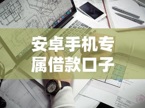 安卓手机专属借款口子大揭秘！独家整理靠谱渠道