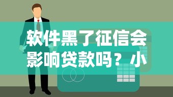 软件黑了征信会影响贷款吗？小心这些后果别忽视！