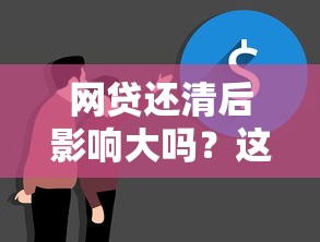 网贷还清后影响大吗？这些后果你可能想不到！