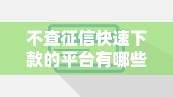 不查征信快速下款的平台有哪些？这些渠道或许能帮到你