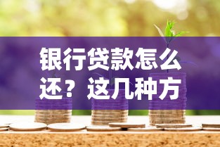 银行贷款怎么还？这几种方式+避坑技巧帮你省下冤枉钱