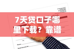 7天贷口子哪里下载？靠谱平台推荐与申请攻略分享
