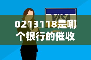 0213118是哪个银行的催收电话？识别方法+应对技巧全解析