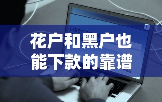 花户和黑户也能下款的靠谱平台有哪些？实测推荐
