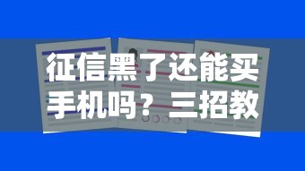 征信黑了还能买手机吗？三招教你解决分期难题