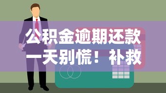 公积金逾期还款一天别慌！补救攻略与征信影响必看指南