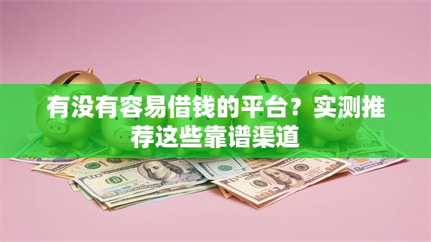 有没有容易借钱的平台？实测推荐这些靠谱渠道