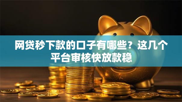 网贷秒下款的口子有哪些？这几个平台审核快放款稳