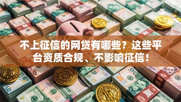 不上征信的网贷有哪些？这些平台资质合规、不影响征信！