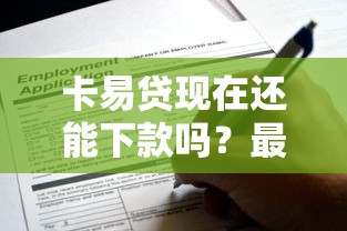 卡易贷现在还能下款吗？最新申请攻略与额度解析