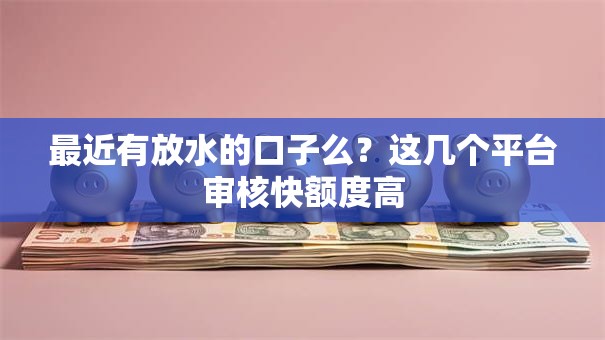 最近有放水的口子么？这几个平台审核快额度高