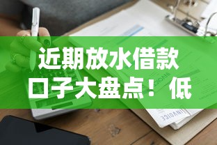 近期放水借款口子大盘点！低门槛秒到账攻略全解析