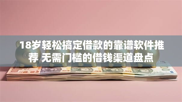 18岁轻松搞定借款的靠谱软件推荐 无需门槛的借钱渠道盘点