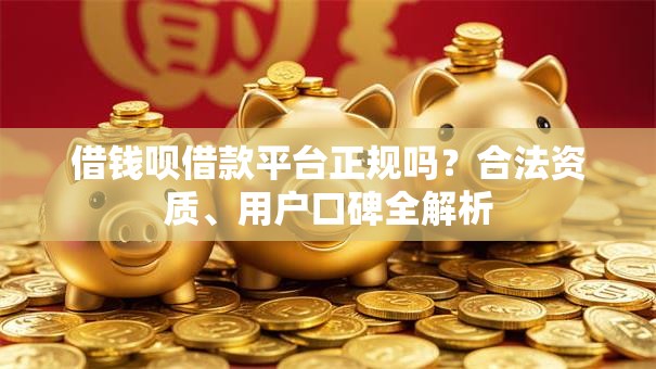 借钱呗借款平台正规吗？合法资质、用户口碑全解析