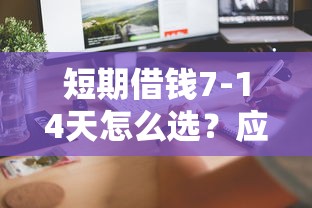 短期借钱7-14天怎么选？应急周转必看的快速到账攻略