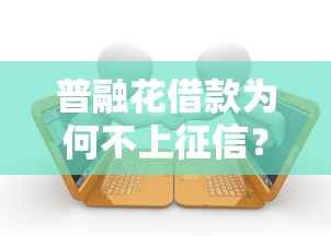 普融花借款为何不上征信？深度解析平台审核机制与征信关联