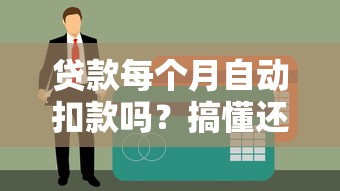 贷款每个月自动扣款吗？搞懂还款机制避免逾期风险