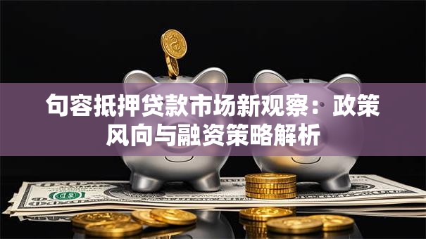 句容抵押贷款市场新观察：政策风向与融资策略解析