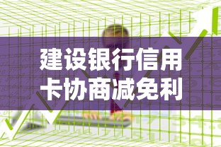 建设银行信用卡协商减免利息攻略 手把手教你减免流程步骤