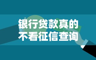 银行贷款真的不看征信查询？这些隐藏渠道或许能帮你