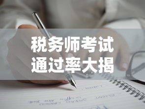 税务师考试通过率大揭秘！职业资格竟能提升贷款成功率？