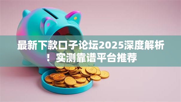最新下款口子论坛2025深度解析！实测靠谱平台推荐