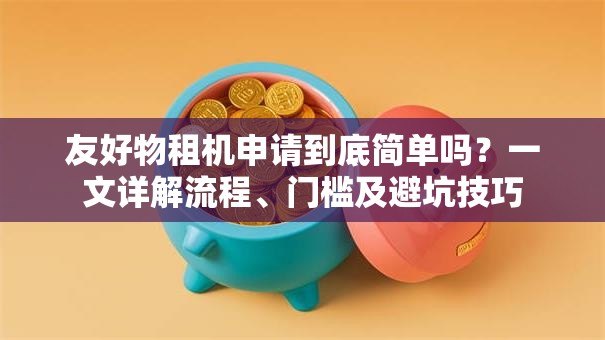 友好物租机申请到底简单吗？一文详解流程、门槛及避坑技巧