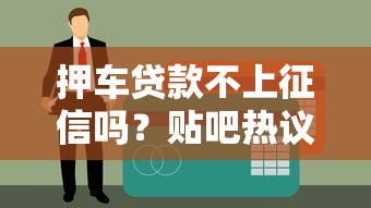押车贷款不上征信吗？贴吧热议背后真实情况避坑必看