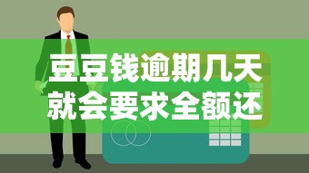 豆豆钱逾期几天就会要求全额还款吗？真实情况大揭秘