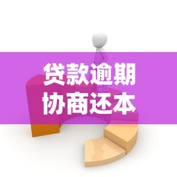 贷款逾期协商还本金的实用技巧与操作步骤全解析