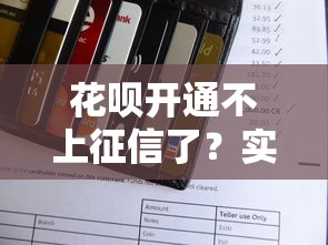 花呗开通不上征信了？实测解读征信规则与开通技巧