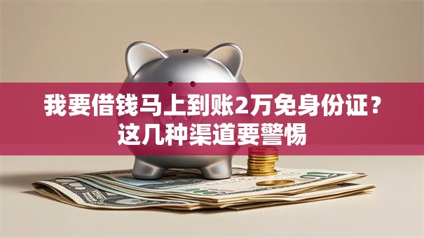 我要借钱马上到账2万免身份证？这几种渠道要警惕