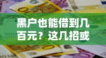 黑户也能借到几百元？这几招或许能解决你的难题