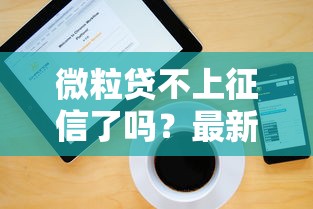 微粒贷不上征信了吗？最新使用攻略与征信影响解析