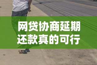 网贷协商延期还款真的可行吗？这些技巧帮你少走弯路