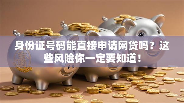 身份证号码能直接申请网贷吗？这些风险你一定要知道！