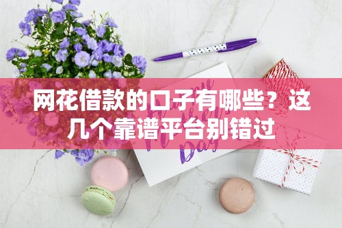 网花借款的口子有哪些？这几个靠谱平台别错过